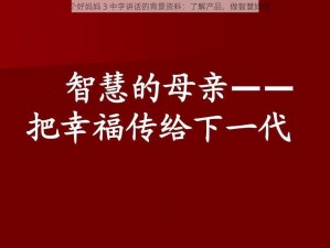 一个好妈妈 3 中字讲话的背景资料：了解产品，做智慧妈妈