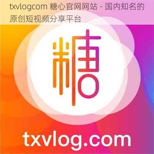 txvlogcom 糖心官网网站 - 国内知名的原创短视频分享平台