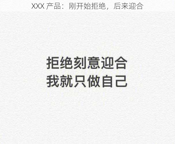 XXX 产品：刚开始拒绝，后来迎合