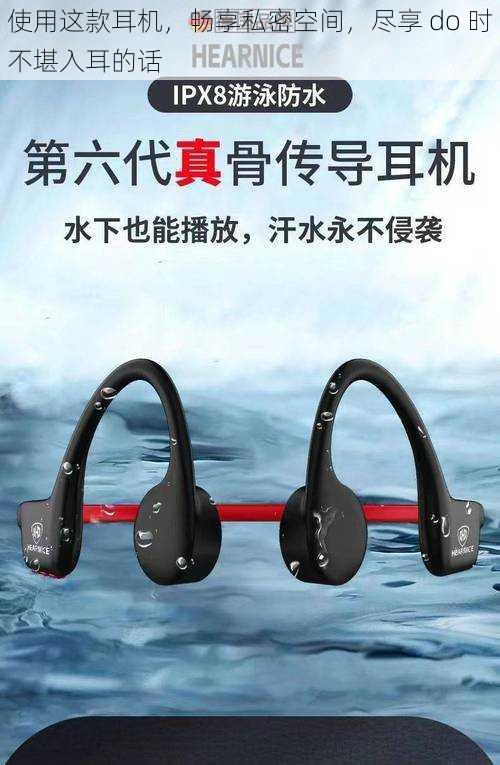 使用这款耳机,畅享私密空间,尽享 do 时不堪入耳的话