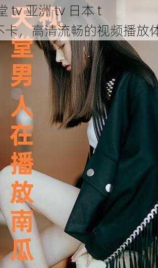天堂 tv 亚洲 tv 日本 tv 不卡,高清流畅的视频播放体验