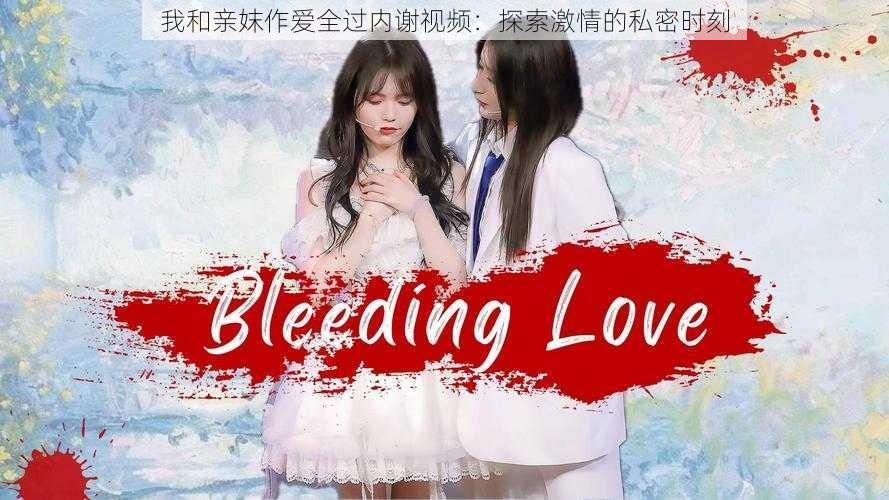 我和亲妺作爱全过内谢视频:探索激情的私密时刻