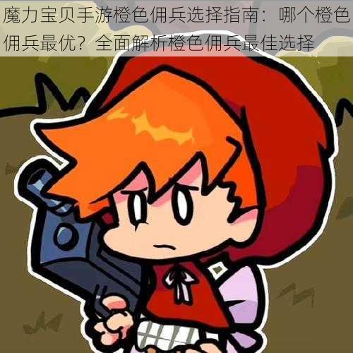 魔力宝贝手游橙色佣兵选择指南:哪个橙色佣兵最优?全面解析橙色佣兵最佳选择