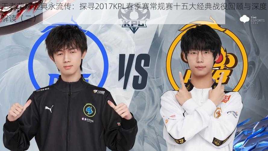 王者荣耀经典永流传:探寻2017KPL春季赛常规赛十五大经典战役回顾与深度解读(二)