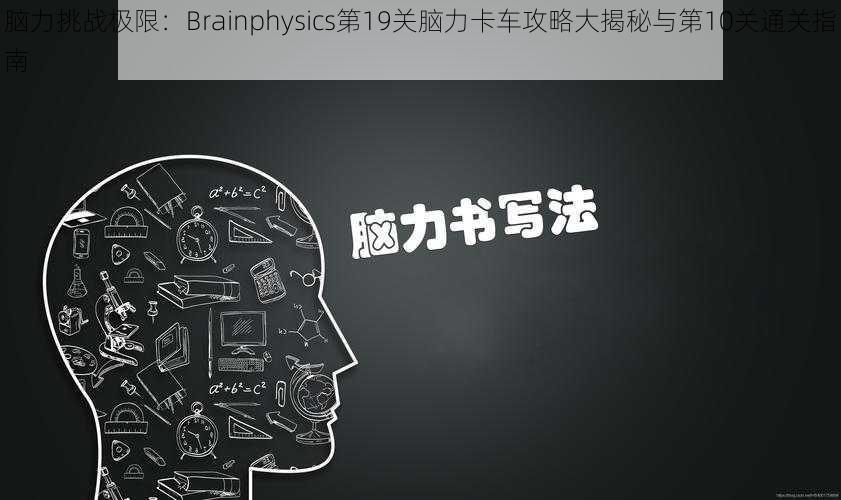 脑力挑战极限:Brainphysics第19关脑力卡车攻略大揭秘与第10关通关指南